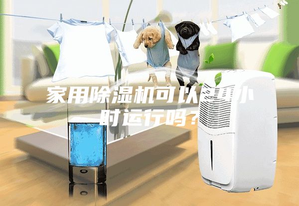 家用除濕機(jī)可以24小時(shí)運(yùn)行嗎？