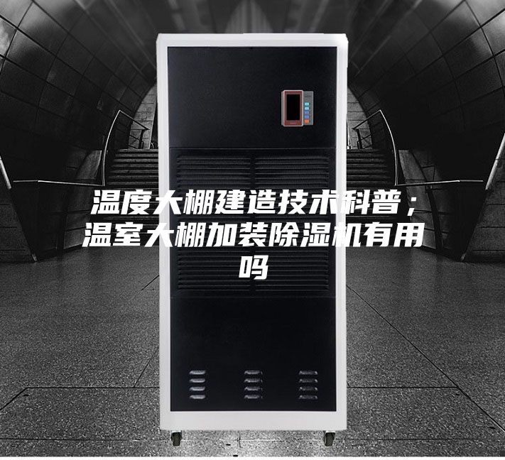 溫度大棚建造技術(shù)科普；溫室大棚加裝除濕機(jī)有用嗎