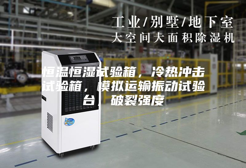恒溫恒濕試驗箱，冷熱沖擊試驗箱，模擬運輸振動試驗臺，破裂強度