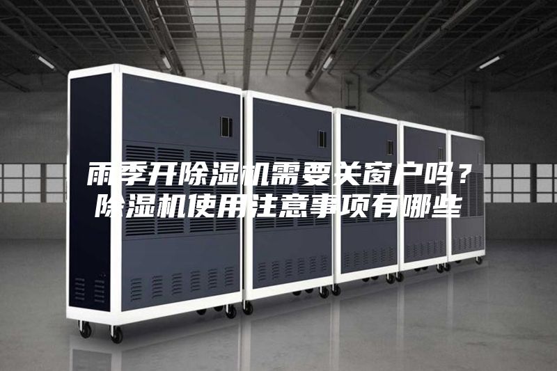 雨季開除濕機需要關窗戶嗎？除濕機使用注意事項有哪些