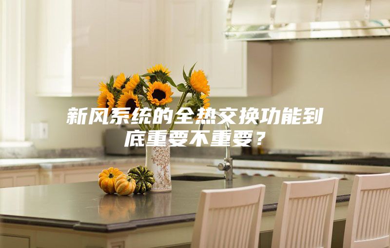 新風系統(tǒng)的全熱交換功能到底重要不重要？