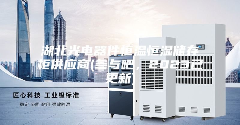 湖北光電器件恒溫恒濕儲(chǔ)存柜供應(yīng)商(參與吧，2023已更新)