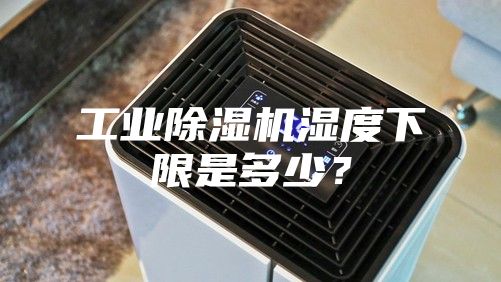 工業(yè)除濕機(jī)濕度下限是多少？