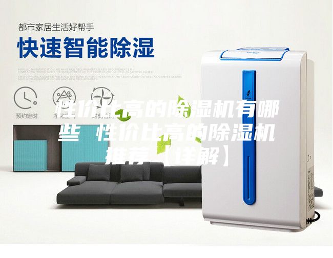 性?xún)r(jià)比高的除濕機(jī)有哪些 性?xún)r(jià)比高的除濕機(jī)推薦【詳解】