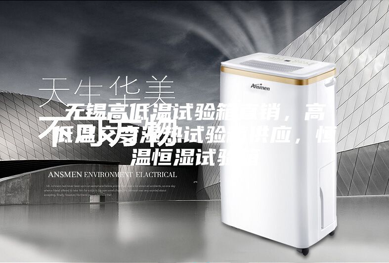 無錫高低溫試驗(yàn)箱直銷，高低溫交變濕熱試驗(yàn)箱供應(yīng)，恒溫恒濕試驗(yàn)箱