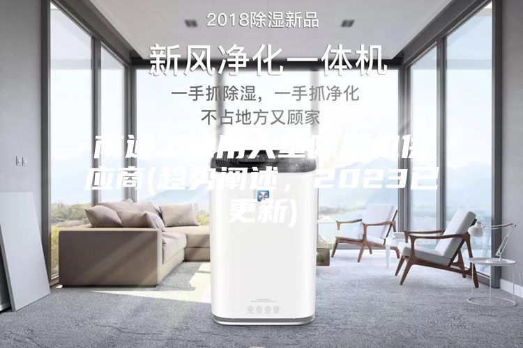 南通工業(yè)用大型除濕機供應商(趨勢闡述，2023已更新)