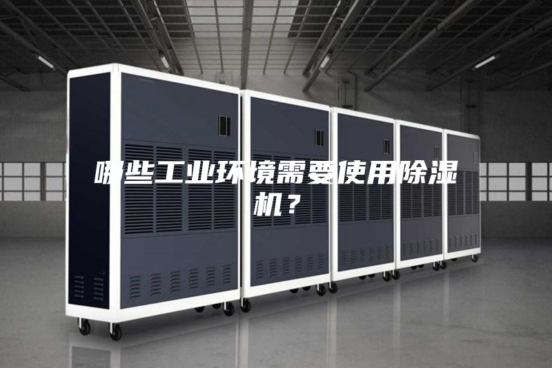 哪些工業(yè)環(huán)境需要使用除濕機(jī)？