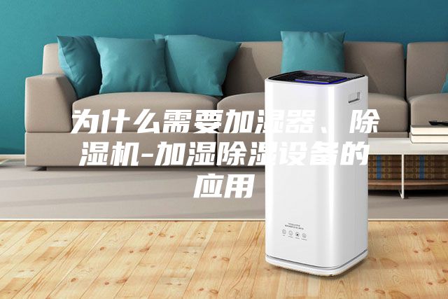 為什么需要加濕器、除濕機(jī)-加濕除濕設(shè)備的應(yīng)用