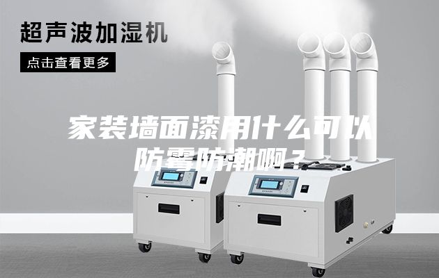 家裝墻面漆用什么可以防霉防潮啊？