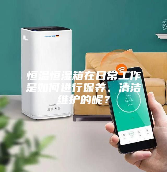 恒溫恒濕箱在日常工作是如何進(jìn)行保養(yǎng)、清潔維護(hù)的呢？