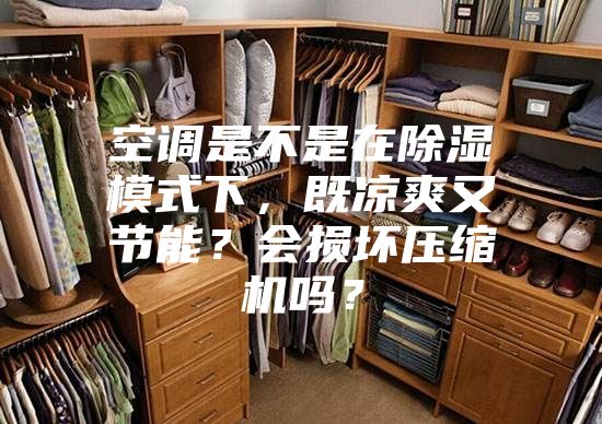 空調(diào)是不是在除濕模式下，既涼爽又節(jié)能？會損壞壓縮機(jī)嗎？