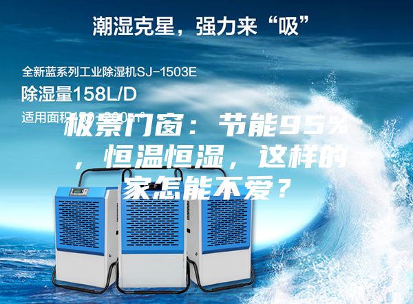 極景門窗：節(jié)能95%，恒溫恒濕，這樣的家怎能不愛？