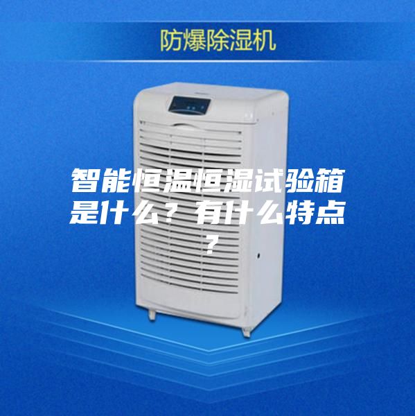 智能恒溫恒濕試驗箱是什么？有什么特點？