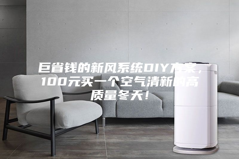巨省錢的新風(fēng)系統(tǒng)DIY方案，100元買一個(gè)空氣清新的高質(zhì)量冬天！