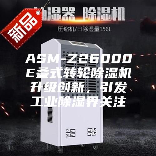 ASM-Z26000E疊式轉輪除濕機升級創(chuàng)新，引發(fā)工業(yè)除濕界關注