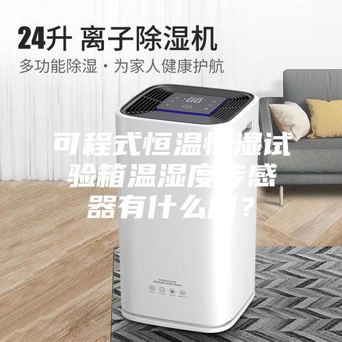 可程式恒溫恒濕試驗(yàn)箱溫濕度傳感器有什么用？