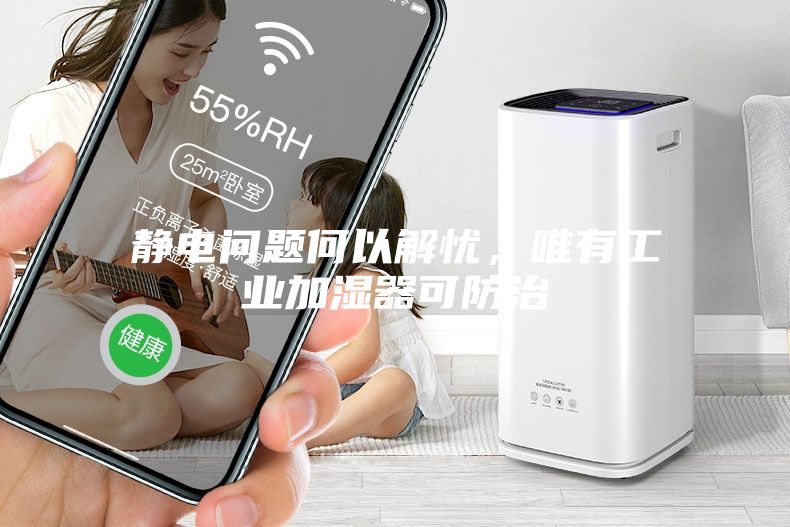 靜電問(wèn)題何以解憂，唯有工業(yè)加濕器可防治