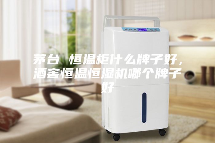 茅臺(tái) 恒溫柜什么牌子好，酒窖恒溫恒濕機(jī)哪個(gè)牌子好