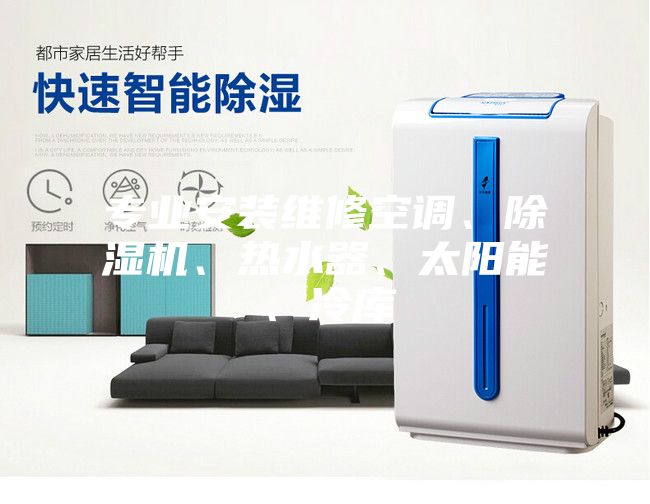 專業(yè)安裝維修空調(diào)、除濕機(jī)、熱水器、太陽能、冷庫(kù)