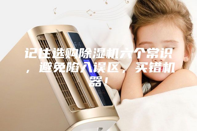 記住選購除濕機(jī)六個(gè)常識，避免陷入誤區(qū)，買錯(cuò)機(jī)器！
