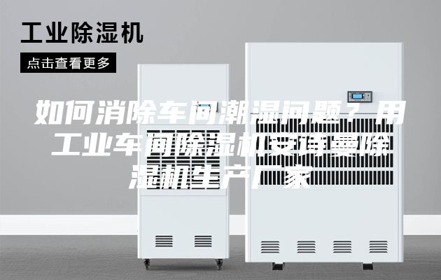 如何消除車間潮濕問題？用工業(yè)車間除濕機安詩曼除濕機生產(chǎn)廠家