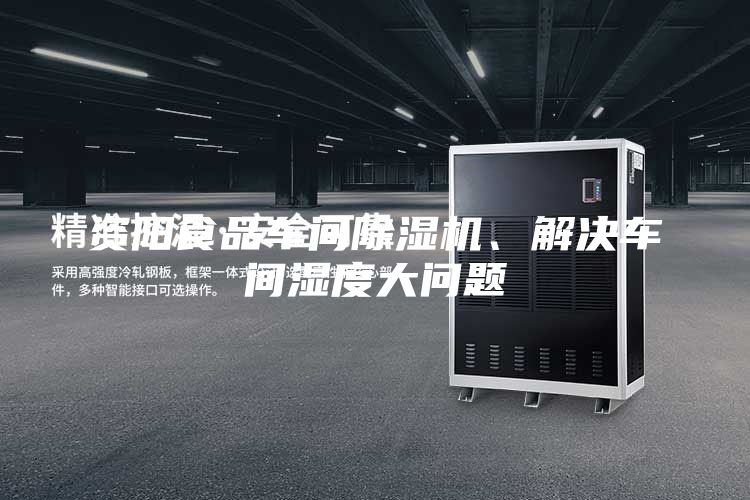 資陽食品車間除濕機(jī)、解決車間濕度大問題