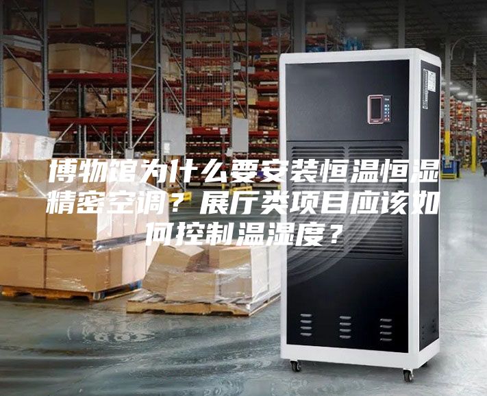 博物館為什么要安裝恒溫恒濕精密空調(diào)？展廳類項目應(yīng)該如何控制溫濕度？