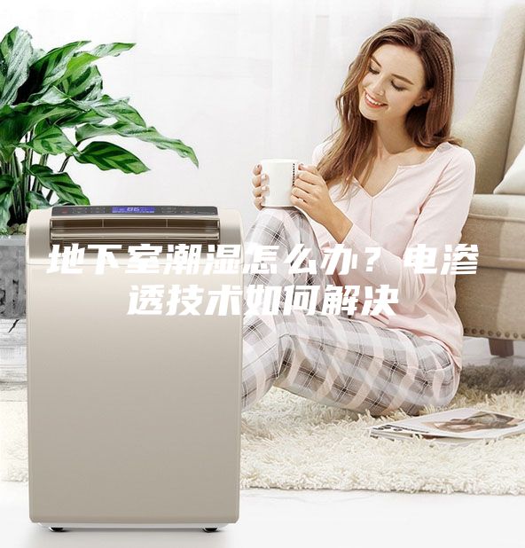 地下室潮濕怎么辦？電滲透技術(shù)如何解決