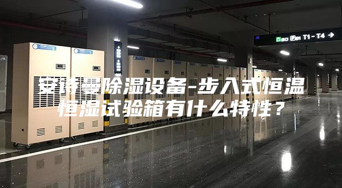 安詩(shī)曼除濕設(shè)備-步入式恒溫恒濕試驗(yàn)箱有什么特性？