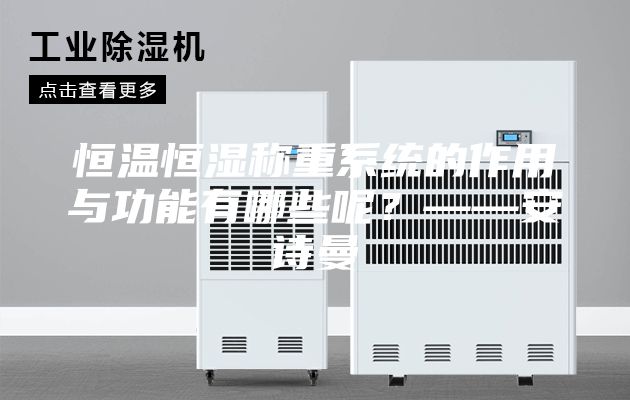 恒溫恒濕稱重系統(tǒng)的作用與功能有哪些呢？——安詩曼