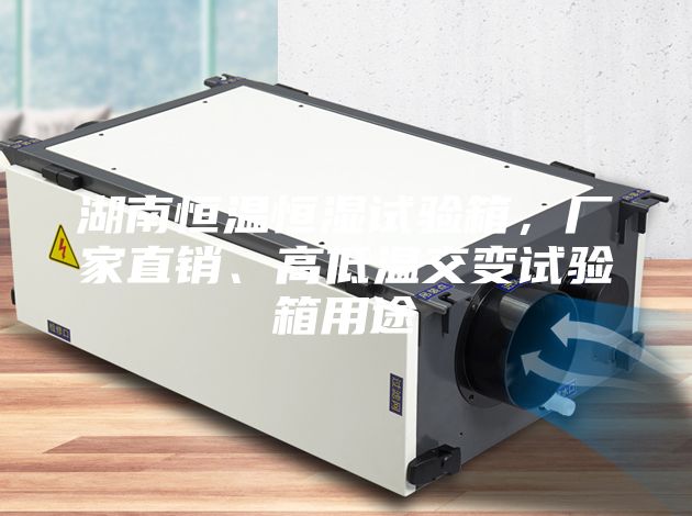 湖南恒溫恒濕試驗(yàn)箱，廠家直銷、高低溫交變試驗(yàn)箱用途