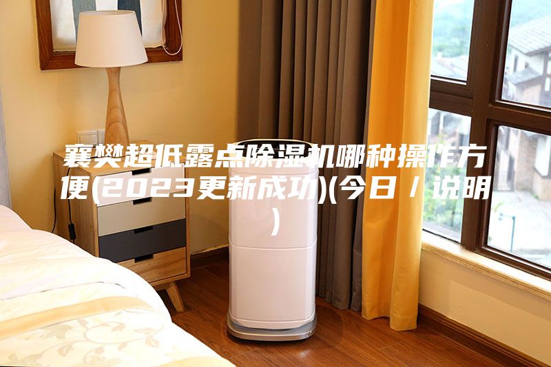襄樊超低露點(diǎn)除濕機(jī)哪種操作方便(2023更新成功)(今日／說(shuō)明)