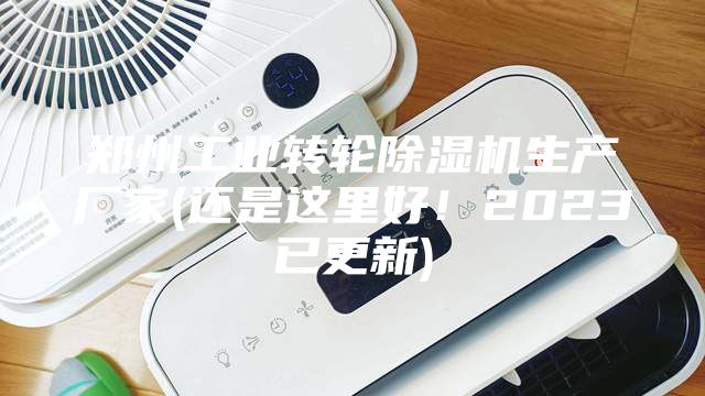 鄭州工業(yè)轉(zhuǎn)輪除濕機生產(chǎn)廠家(還是這里好！2023已更新)