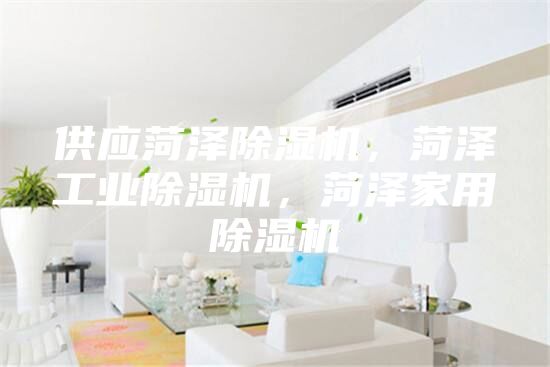 供應(yīng)菏澤除濕機(jī)，菏澤工業(yè)除濕機(jī)，菏澤家用除濕機(jī)