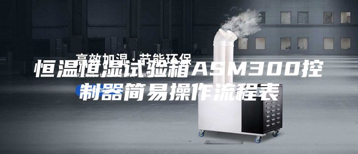 恒溫恒濕試驗(yàn)箱ASM300控制器簡(jiǎn)易操作流程表