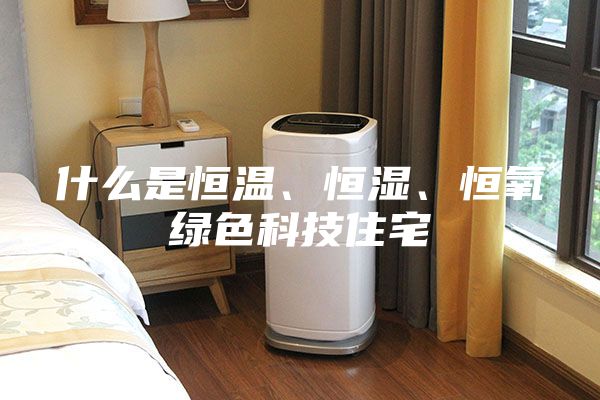 什么是恒溫、恒濕、恒氧綠色科技住宅