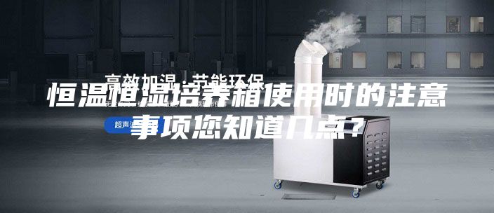 恒溫恒濕培養(yǎng)箱使用時(shí)的注意事項(xiàng)您知道幾點(diǎn)？