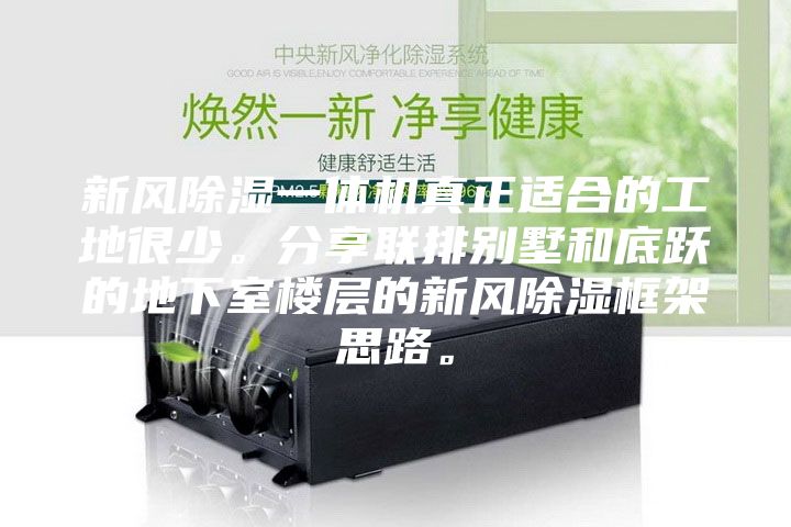 新風除濕一體機真正適合的工地很少。分享聯(lián)排別墅和底躍的地下室樓層的新風除濕框架思路。