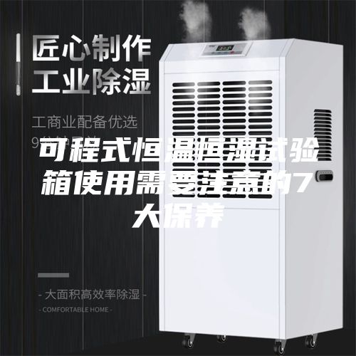 可程式恒溫恒濕試驗箱使用需要注意的7大保養(yǎng)