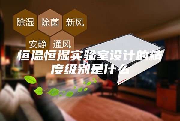 恒溫恒濕實驗室設(shè)計的精度級別是什么