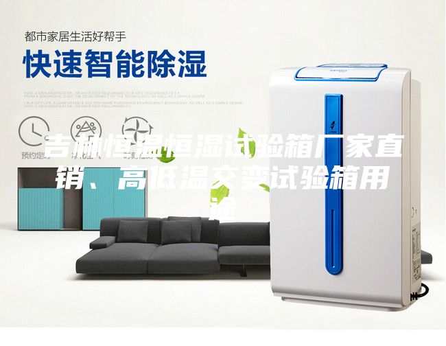 吉林恒溫恒濕試驗(yàn)箱廠家直銷、高低溫交變試驗(yàn)箱用途