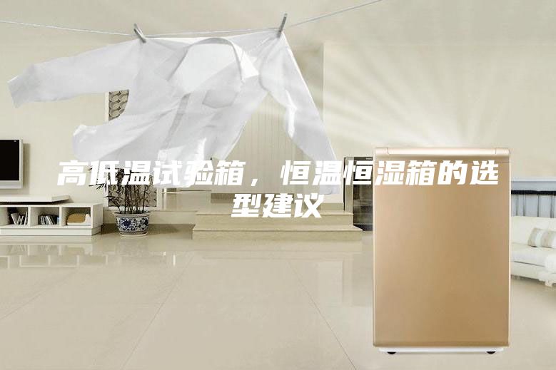 高低溫試驗(yàn)箱，恒溫恒濕箱的選型建議