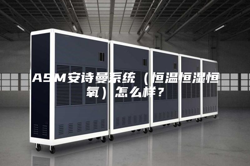 ASM安詩(shī)曼系統(tǒng)（恒溫恒濕恒氧）怎么樣？