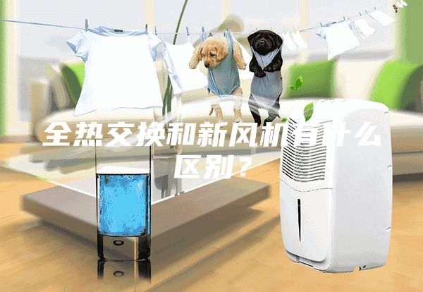 全熱交換和新風(fēng)機(jī)有什么區(qū)別？