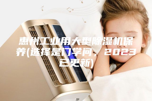 惠州工業(yè)用大型除濕機保養(yǎng)(選擇是門學問，2023已更新)
