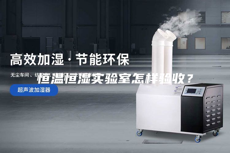 恒溫恒濕實(shí)驗(yàn)室怎樣驗(yàn)收？