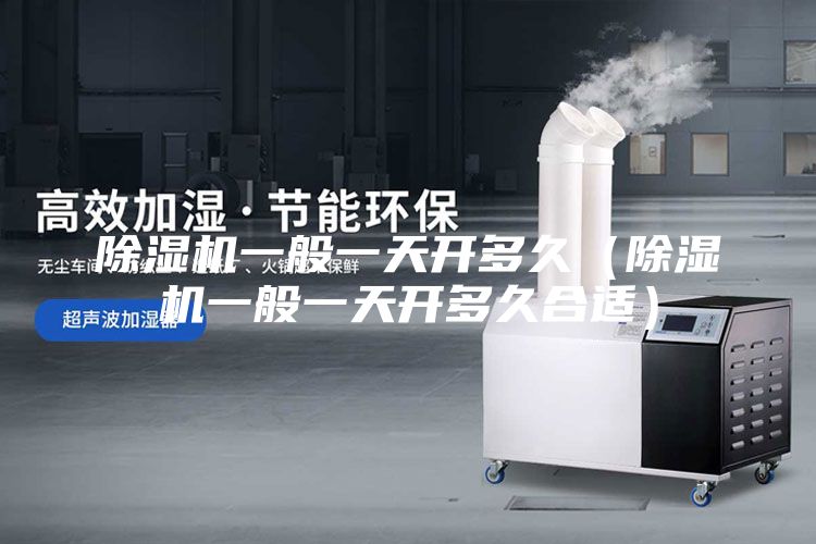 除濕機(jī)一般一天開(kāi)多久（除濕機(jī)一般一天開(kāi)多久合適）