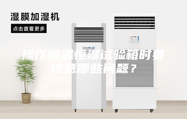 操作恒溫恒濕試驗(yàn)箱時(shí)要注意哪些問(wèn)題？