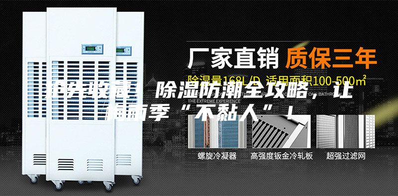 搶先收藏！除濕防潮全攻略，讓梅雨季“不黏人”！