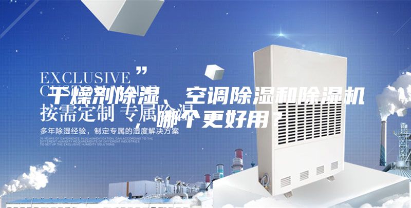 干燥劑除濕、空調(diào)除濕和除濕機，哪個更好用？